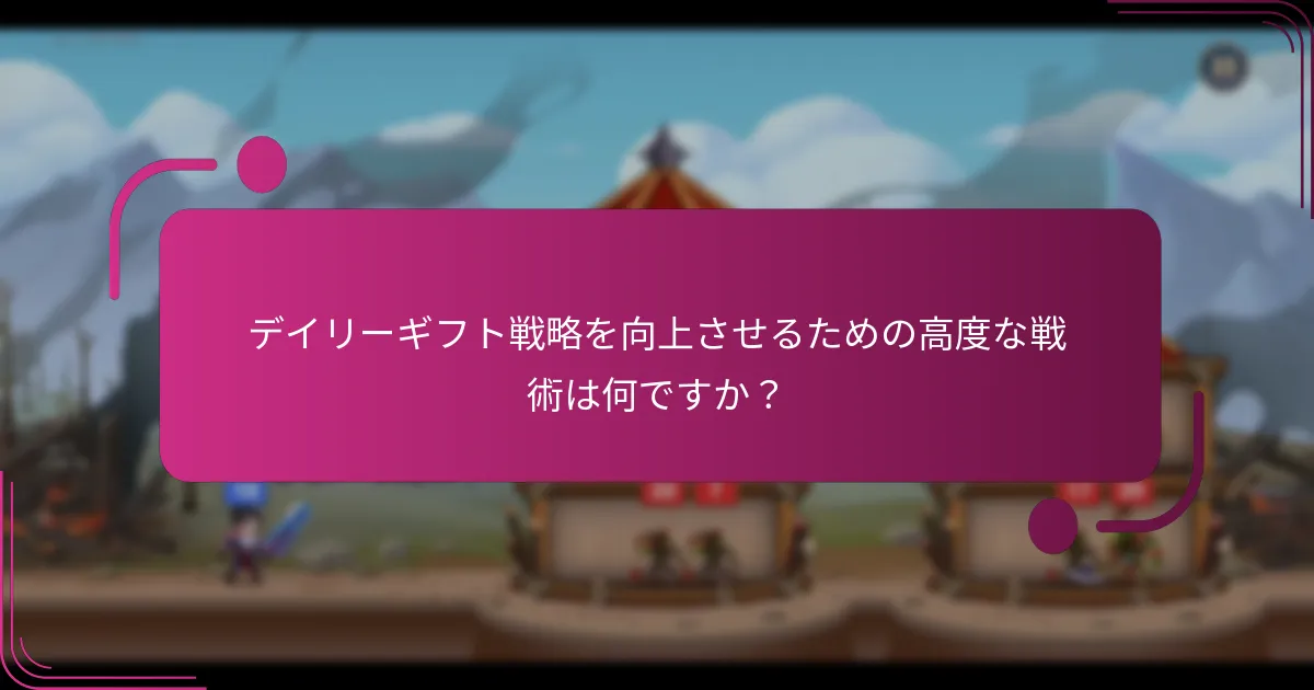 デイリーギフト戦略を向上させるための高度な戦術は何ですか？