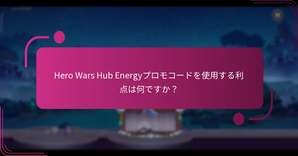 Hero Wars Hub Energyプロモコードを使用する利点は何ですか？