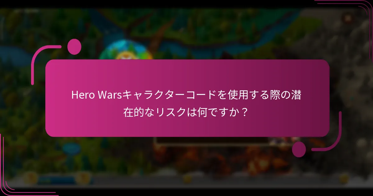 Hero Warsキャラクターコードを使用する際の潜在的なリスクは何ですか？