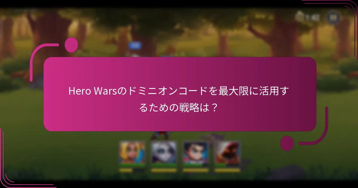 Hero Warsのドミニオンコードを最大限に活用するための戦略は?