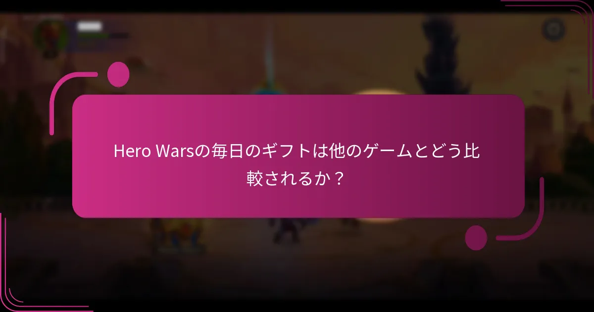 Hero Warsの毎日のギフトは他のゲームとどう比較されるか?