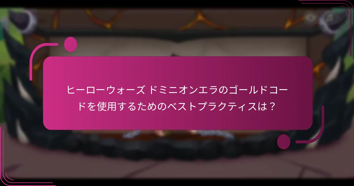 ヒーローウォーズ ドミニオンエラのゴールドコードを使用するためのベストプラクティスは?