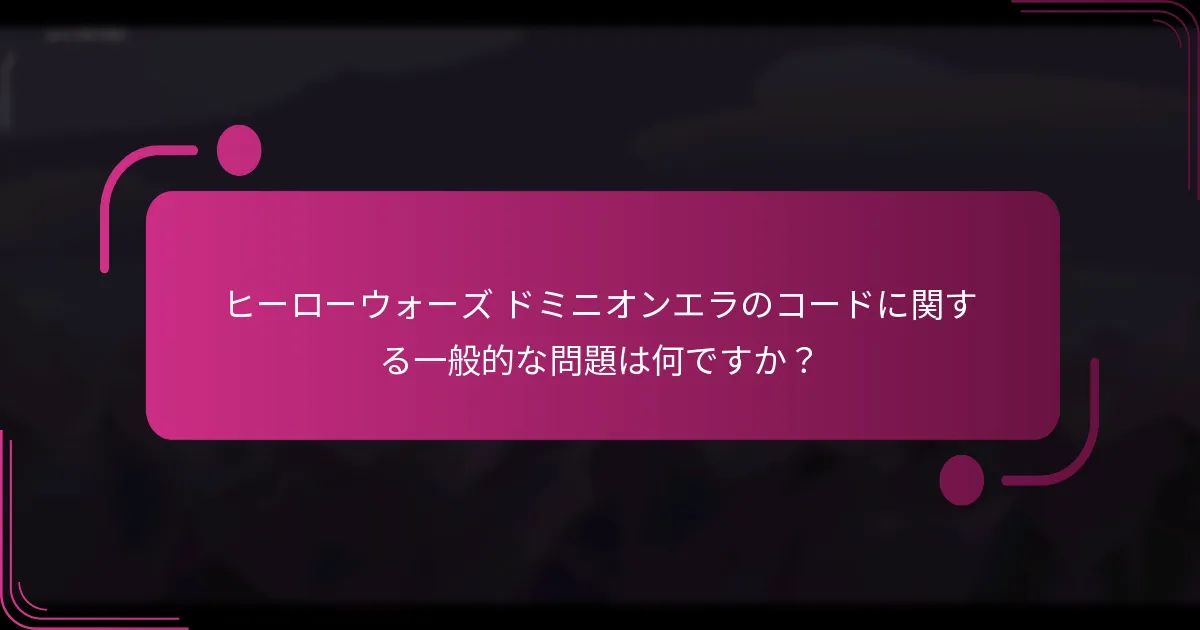 ヒーローウォーズ ドミニオンエラのコードに関する一般的な問題は何ですか？