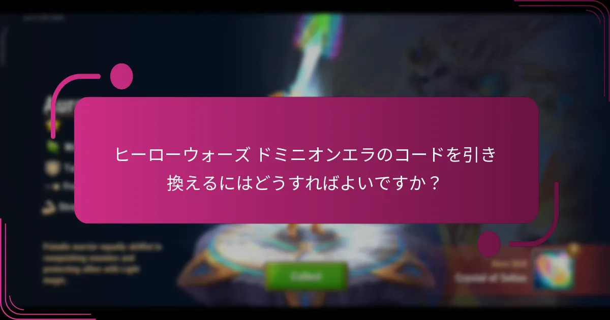 ヒーローウォーズ ドミニオンエラのコードを引き換えるにはどうすればよいですか？