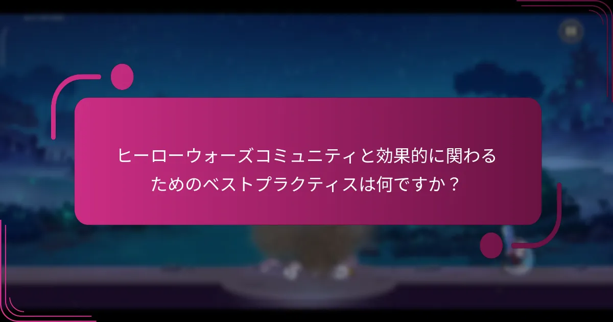 ヒーローウォーズコミュニティと効果的に関わるためのベストプラクティスは何ですか？