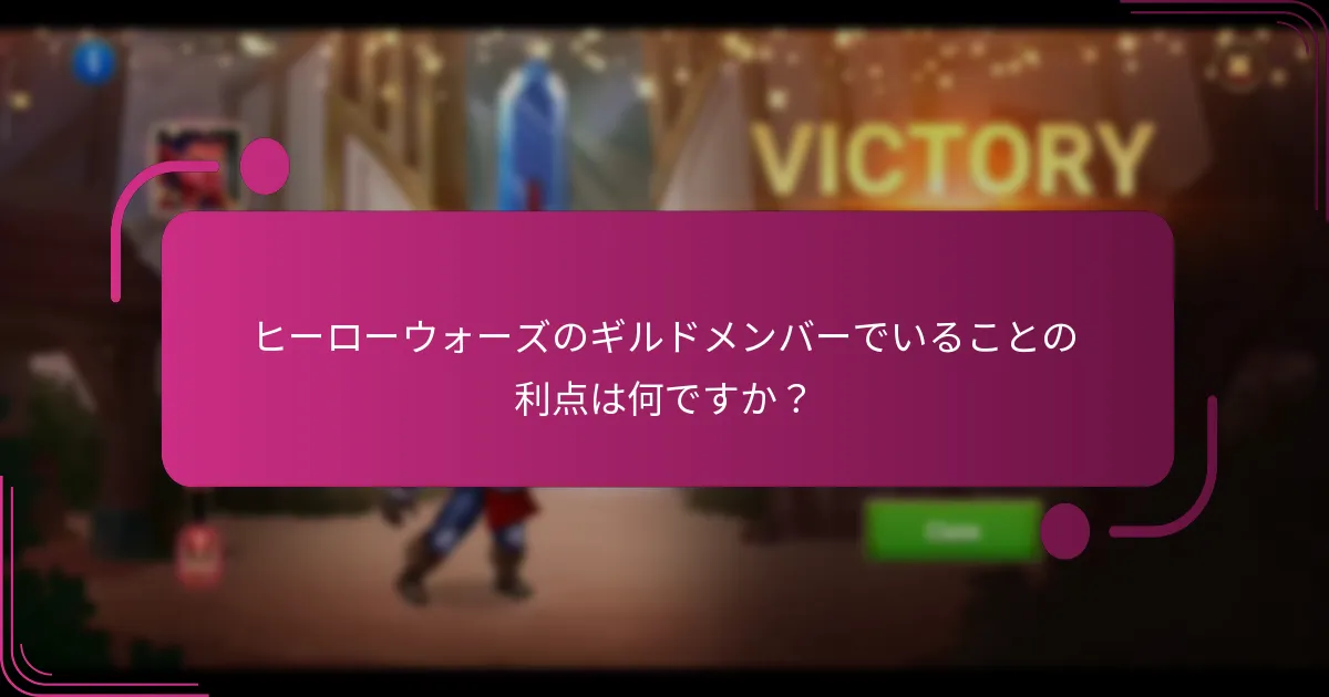 ヒーローウォーズのギルドメンバーでいることの利点は何ですか？