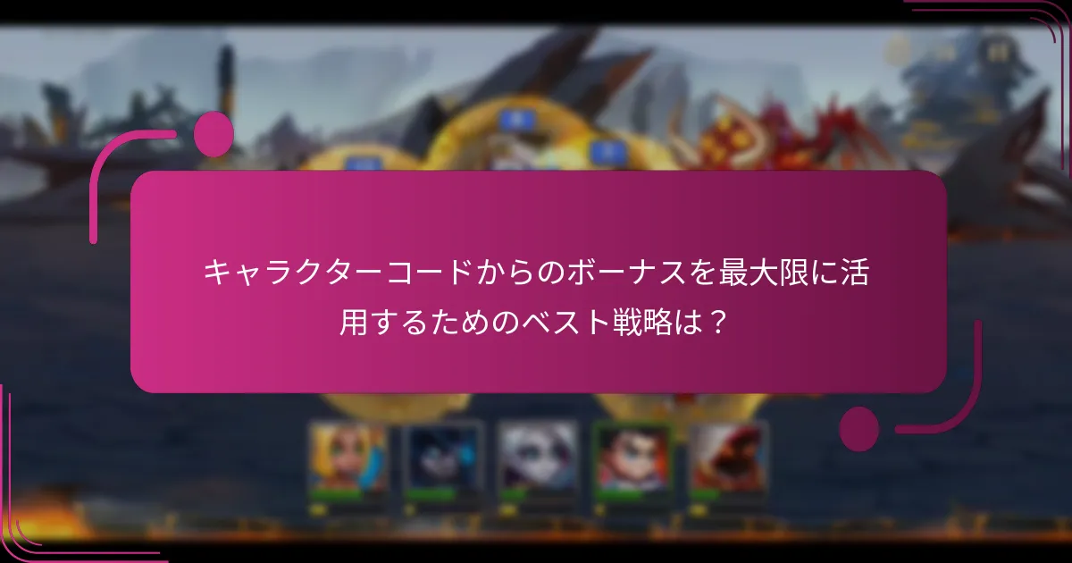 キャラクターコードからのボーナスを最大限に活用するためのベスト戦略は？