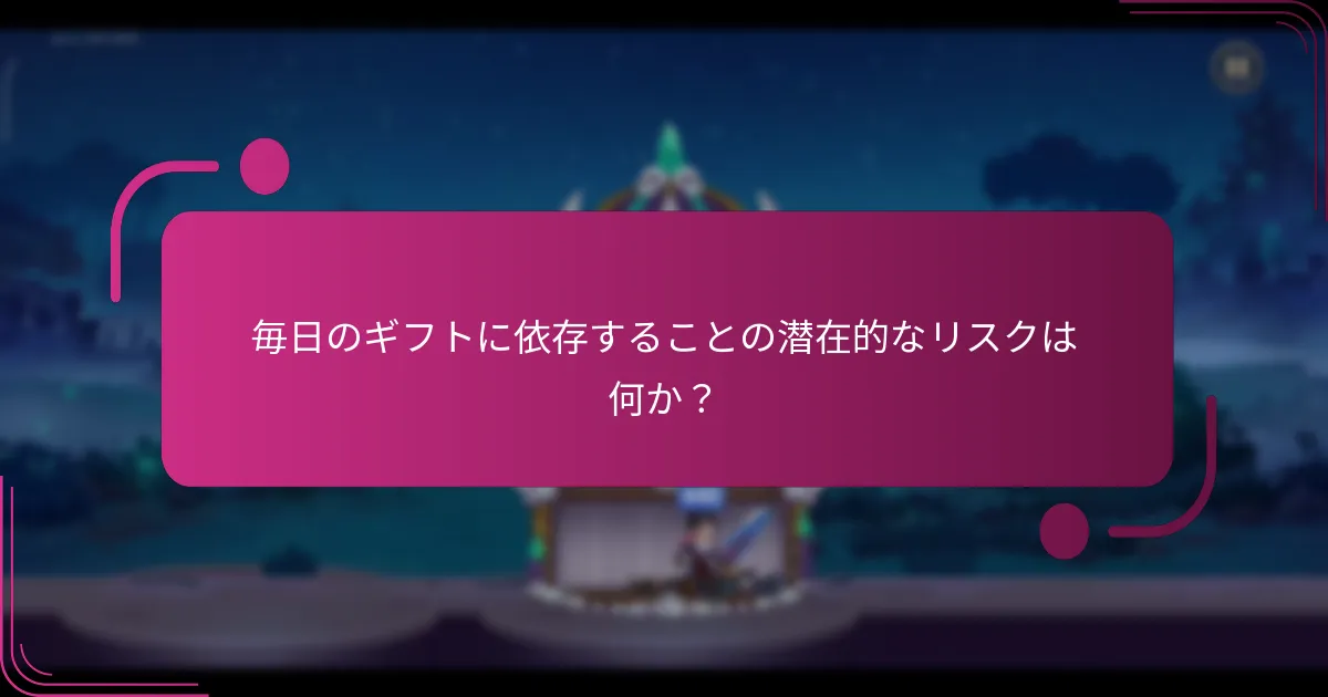 毎日のギフトに依存することの潜在的なリスクは何か?