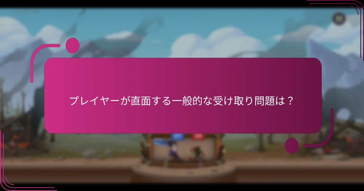 プレイヤーが直面する一般的な受け取り問題は？