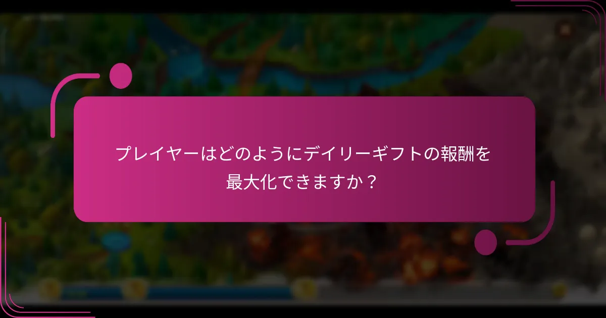 プレイヤーはどのようにデイリーギフトの報酬を最大化できますか？