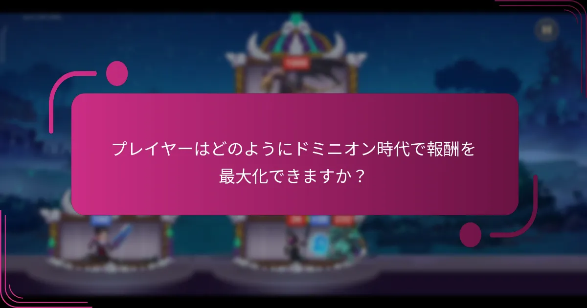 プレイヤーはどのようにドミニオン時代で報酬を最大化できますか？