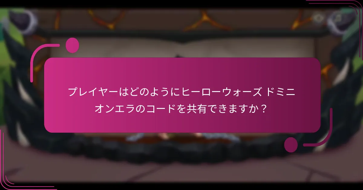 プレイヤーはどのようにヒーローウォーズ ドミニオンエラのコードを共有できますか?