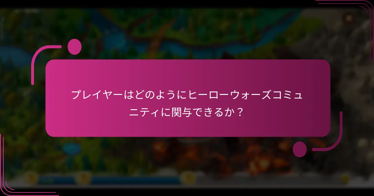 プレイヤーはどのようにヒーローウォーズコミュニティに関与できるか？