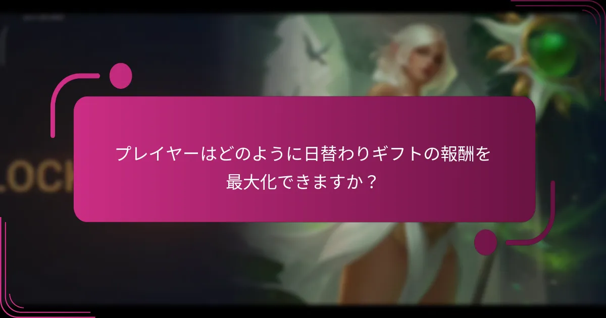プレイヤーはどのように日替わりギフトの報酬を最大化できますか？
