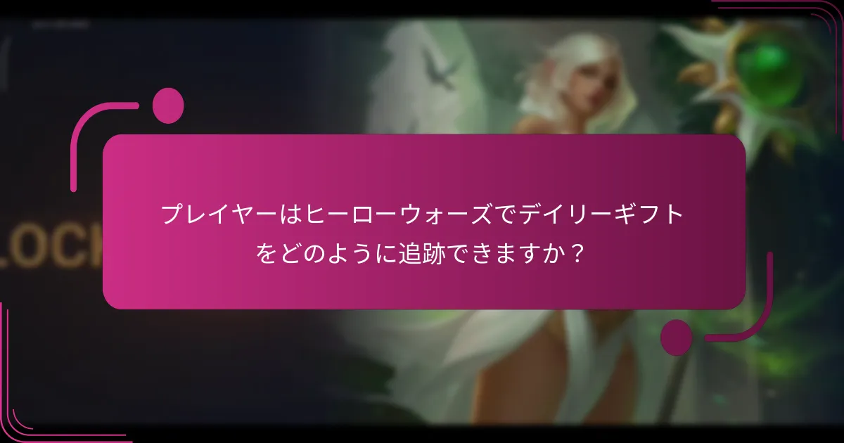 プレイヤーはヒーローウォーズでデイリーギフトをどのように追跡できますか？