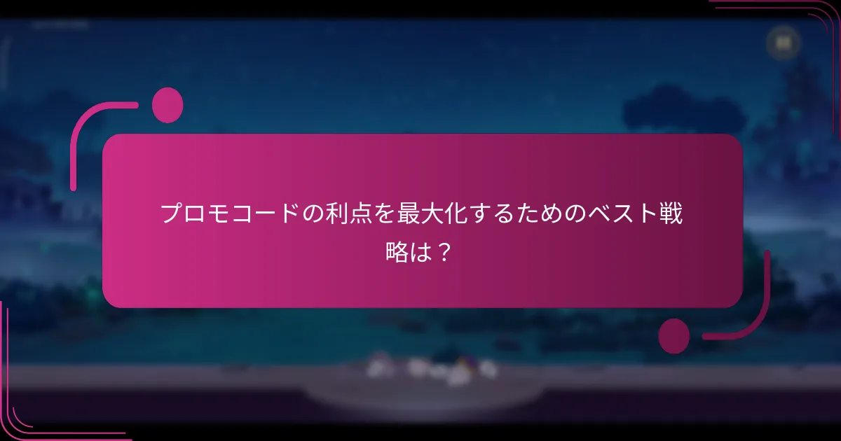 プロモコードの利点を最大化するためのベスト戦略は？