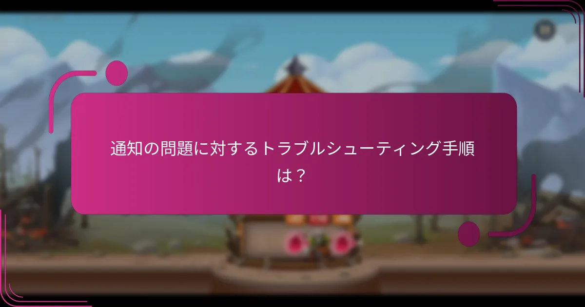通知の問題に対するトラブルシューティング手順は?