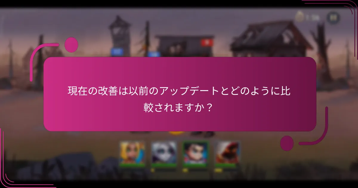現在の改善は以前のアップデートとどのように比較されますか?