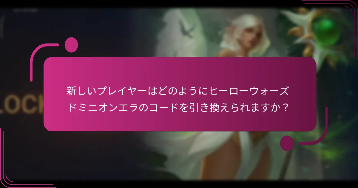 新しいプレイヤーはどのようにヒーローウォーズ ドミニオンエラのコードを引き換えられますか？
